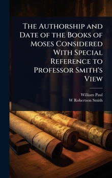 The Authorship and Date of the Books of Moses Considered With Special Reference to Professor Smith's View
