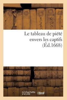 Paperback Le Tableau de Piété Envers Les Captifs, (Éd.1668) [French] Book