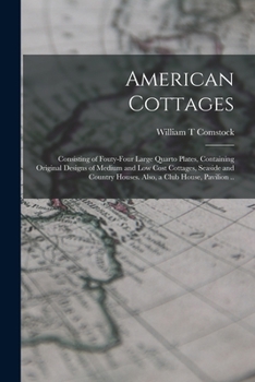 Paperback American Cottages; Consisting of Fouty-four Large Quarto Plates, Containing Original Designs of Medium and low Cost Cottages, Seaside and Country Hous Book