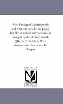 Mrs. Partington's Knitting-Work And What Was Done By Her Plaguy Boy Ike: A Web Of Many Textures As Wrought By The Old Lady Herself