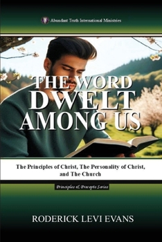 The Word Dwelt among Us: The Principles of Christ, the Personality of Christ, and the Church (Principles & Precepts)