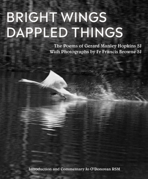 Hardcover Bright Wings, Dappled Things: Poems of Gerard Manley Hopkins Sj & Photographs by Fr Francis Browne Sj Book