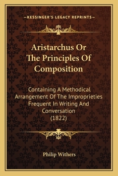 Paperback Aristarchus Or The Principles Of Composition: Containing A Methodical Arrangement Of The Improprieties Frequent In Writing And Conversation (1822) Book