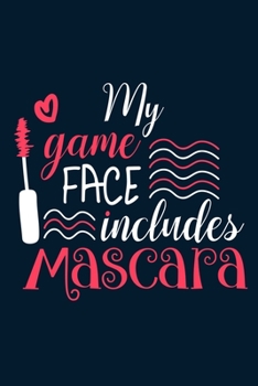 My Game Face Includes Mascara: Blank Lined Notebook Journal: Gift for Makeup Artist Lovers Fashionista Women Teen Girls 6x9 | 110 Blank  Pages | Plain White Paper | Soft Cover Book