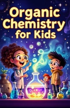 Organic Chemistry Basic for Kids: A Beginner's Illustrated Guide to Carbon, Molecules, Hydrocarbons, Functional Groups, and Reactions