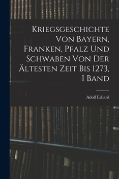 Paperback Kriegsgeschichte Von Bayern, Franken, Pfalz Und Schwaben Von Der Ältesten Zeit Bis 1273, I Band [German] Book