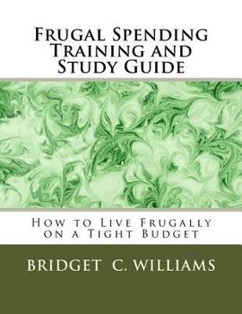 Paperback Frugal Spending Training and Study Guide: How to Live Frugally on a Tight Budget Book