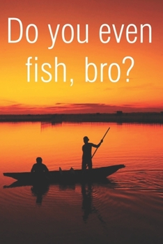 Do You Even Fish Bro: Fishing Notebook Blank College Ruled Lined Logbook Writing Journal