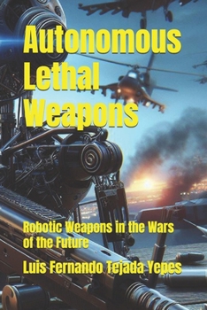 Paperback Autonomous Lethal Weapons: Robotic Weapons in the Wars of the Future Book