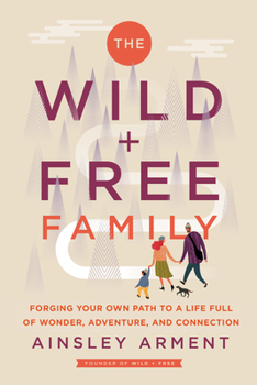 Hardcover The Wild and Free Family: Forging Your Own Path to a Life Full of Wonder, Adventure, and Connection Book