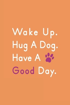 Wake Up Hug A Dog Have Good Day : Notebook - Dog Training Funny Gift: Lined Notebook / Journal | 6x9 Inch 120 Pages