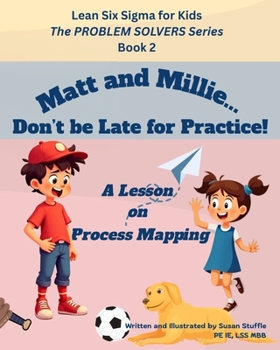 Paperback Lean Six Sigma for Kids: Matt and Millie... Don't be Late for Practice! (A Lesson on Process Mapping): The PROBLEM SOLVERS Series, Book 2 Book