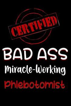 Paperback Certified Bad Ass Miracle-Working Phlebotomist: Funny Gift Notebook for Employee, Coworker or Boss Book