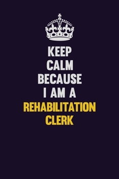 Paperback Keep Calm Because I Am A Rehabilitation Clerk: Motivational and inspirational career blank lined gift notebook with matte finish Book