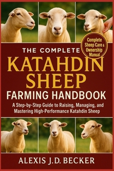 THE COMPLETE KATAHDIN SHEEP FARMING HANDBOOK: A Step-by-Step Guide to Raising, Managing, and Mastering High-Performance Katahdin Sheep