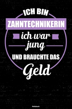 Ich bin Zahntechnikerin ich war jung und brauchte das Geld Notizbuch: Zahntechnikerin Journal DIN A5 liniert 120 Seiten Geschenk (German Edition)
