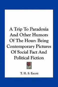 A Trip to Paradoxia and Other Humours of the Hour: Being Contemporary Pictures of Social Fact and Political Fiction
