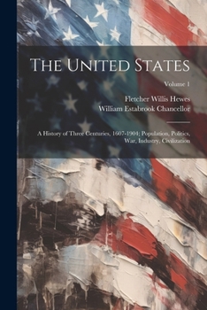 Paperback The United States: A History of Three Centuries, 1607-1904; Population, Politics, War, Industry, Civilization; Volume 1 Book