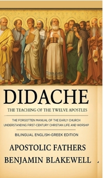 Didache: The Teaching of the Twelve Apostles: The Forgotten Manual of Early Church for Understanding First-Century Christian Life & Worship (Bilingual English-Greek Edition)