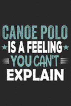 Canoe Polo Is A Feeling You Can't Explain: Funny Cool Canoe Polo Journal | Notebook | Workbook  Diary | Planner-6x9 - 120 Dot Grid Pages With An ... for Canoe Polo Canoeists, Teams, Clubs, Fans