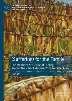 Hardcover (Suffering) for the Family: The Mediated Structure of Feeling Among the Rural Elderly in Post-Reform China (Palgrave Studies in Mediating Kinship, Representation, and Difference) Book