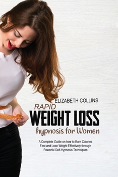 Paperback Rapid Weight Loss Hypnosis for Women: A Complete Guide on How to Burn Calories Fast and Lose Weight Effectively through Powerful Self-Hypnosis Techniq Book