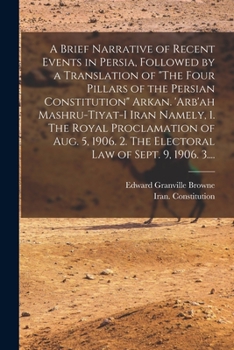 Paperback A Brief Narrative of Recent Events in Persia, Followed by a Translation of "The Four Pillars of the Persian Constitution" Arkan. 'Arb'ah Mashru-tiyat- Book