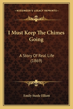 Paperback I Must Keep The Chimes Going: A Story Of Real Life (1869) Book