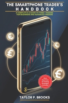 Paperback The Smartphone Trader's Handbook: A Complete A-Z Guide to Forex Trading for Beginners and Advanced Traders Book