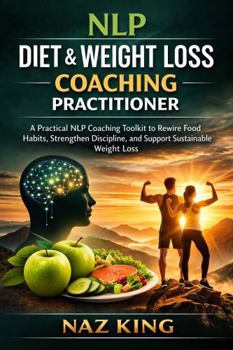 NLP Diet & Weight Loss Coaching Practitioner: A Practical NLP Coaching Toolkit to Rewire Food Habits, Strengthen Discipline, and Support Sustainable Weight Loss