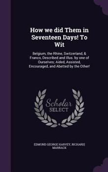 Hardcover How we did Them in Seventeen Days! To Wit: Belgium, the Rhine, Switzerland, & Franco, Described and Illus. by one of Ourselves; Aided, Assisted, Encou Book