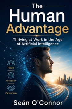 The Human Advantage: Thriving at Work in the Age of Artificial Intelligence