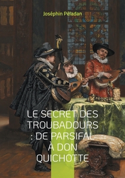 Le Secret des troubadours: De Parsifal à Don Quichotte: La tradition ésotérique des troubadours et son influence sur la littérature chevaleresque (French Edition)