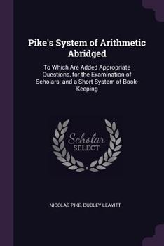 Paperback Pike's System of Arithmetic Abridged: To Which Are Added Appropriate Questions, for the Examination of Scholars; and a Short System of Book-Keeping Book