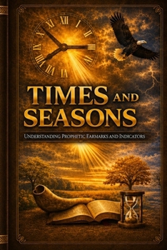 Times and Seasons: Understanding Prophetic Earmarks and Indicators