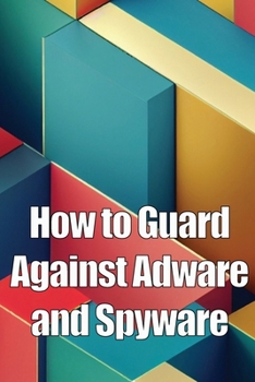 Paperback How to Guard Against Adware and Spyware: The Complete Guide to Adware and Spyware Removal and Protection on Your Computer! Book