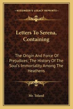 Letters To Serena, Containing: The Origin And Force Of Prejudices; The History Of The Soul's Immortality Among The Heathens