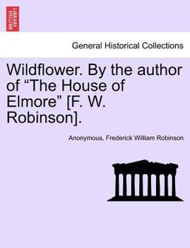 Wildflower. By the author of "The House of Elmore" [F. W. Robinson].