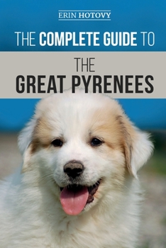 Paperback The Complete Guide to the Great Pyrenees: Selecting, Training, Feeding, Loving, and Raising your Great Pyrenees Successfully from Puppy to Old Age Book