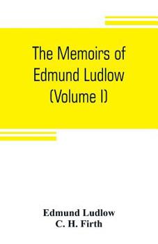 Paperback The memoirs of Edmund Ludlow, lieutenant-general of the horse in the army of the commonwealth of England, 1625-1672 (Volume I) Book