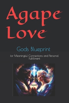 Agape Love: Gods Blueprint for Meaningful Connections and Personal Fulfillment (Be The Change)