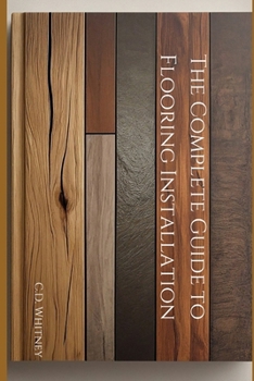 The Complete Guide to Flooring Installation (Complete Home Upgrade Series)