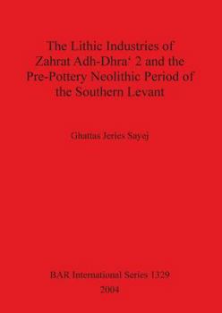 The Lithic Industries of Zahrat Adh-Dhra' 2 and the Pre-Pottery Neolithic Period of the Southern Levant (British Archaeological Reports International Series)