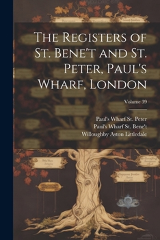 The registers of St. Bene't and St. Peter, Paul's Wharf, London Volume 39