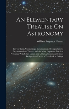 Hardcover An Elementary Treatise On Astronomy: In Four Parts. Containing a Systematic and Comprehensive Exposition of the Theory, and the More Important Practic Book