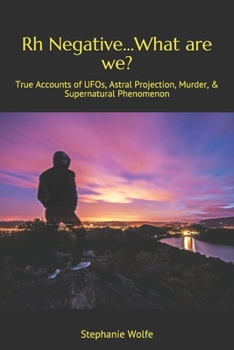 Paperback Rh Negative...What are we?: True Accounts of UFOs, Astral Projection, Murder, & Supernatural Phenomenon Book