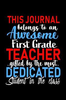 This Journal belongs to an Awesome First Grade Teacher: 1st Grade Teacher Appreciation Gift: Funny Blank Lined Notebook, Journal, Diary. Perfect Graduation Year End Inspirational Gifts for teachers & 