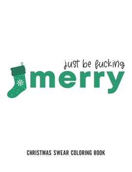 Paperback Just Be Fucking Merry: Christmas Swear Coloring Book: Christmas Gag Gift - Adult Swear Holiday Coloring Books - Christmas Coloring Book For A Book