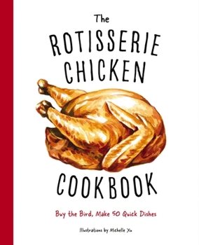 Hardcover The Rotisserie Chicken Cookbook: Buy the Bird, Make 50 Quick Dishes Book