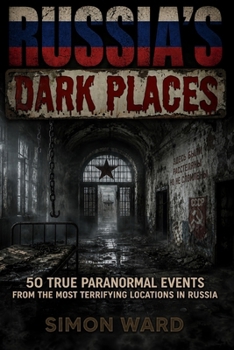 Russia's Dark Places: 50 True Paranormal Events from the Most Terrifying Locations in Russia